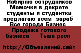 Набираю сотрудников Мамочки в декрете,студенты и студентки,предлагаю всем  зараб - Все города Бизнес » Продажа готового бизнеса   . Тыва респ.